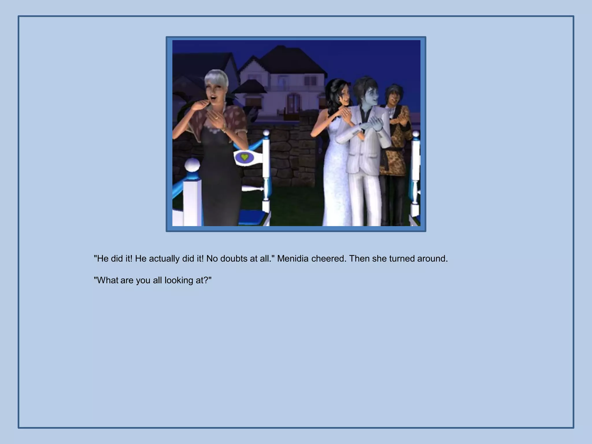 "He did it! He actually did it! No doubts at all." Menidia cheered. Then she turned around.

"What are you all looking at?"
 