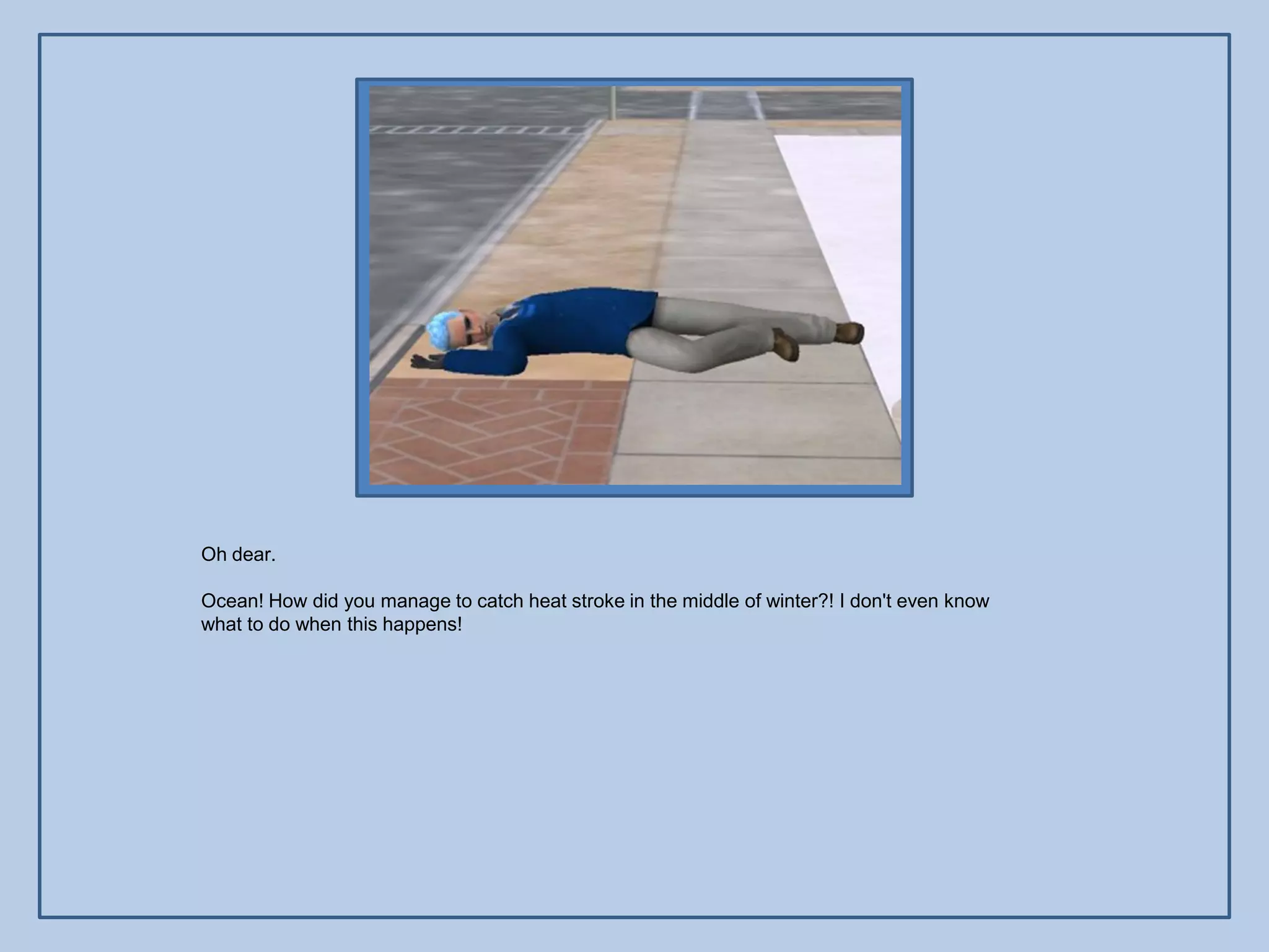 Oh dear.

Ocean! How did you manage to catch heat stroke in the middle of winter?! I don't even know
what to do when this happens!
 