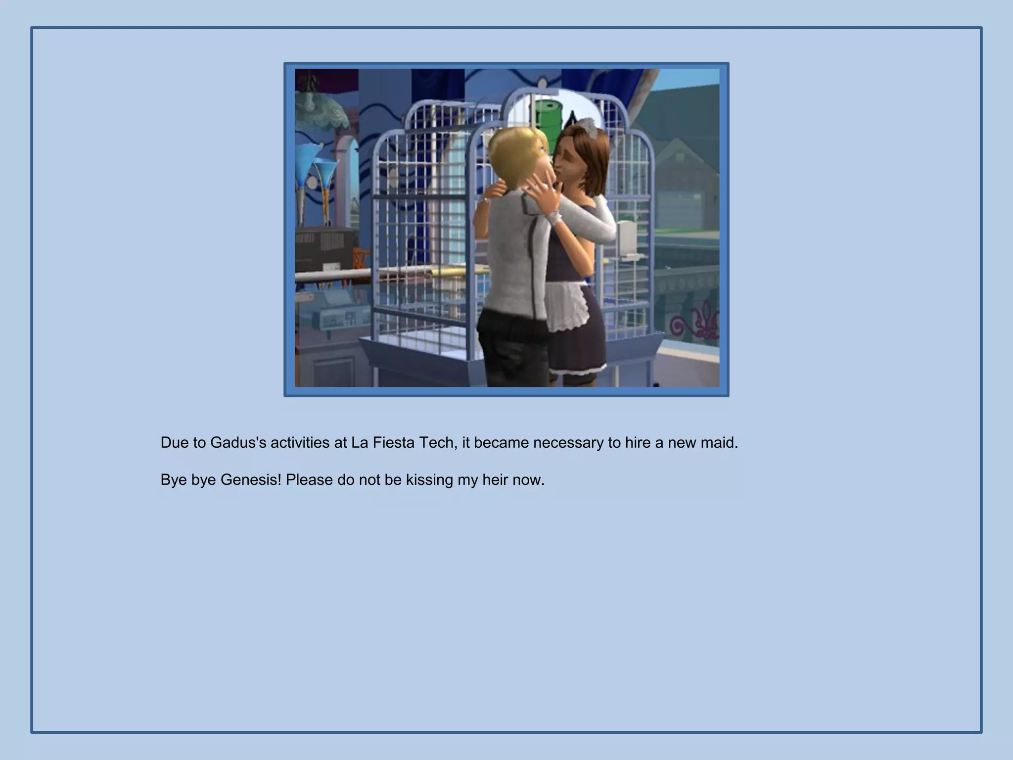 Due to Gadus's activities at La Fiesta Tech, it became necessary to hire a new maid.

Bye bye Genesis! Please do not be kissing my heir now.
 