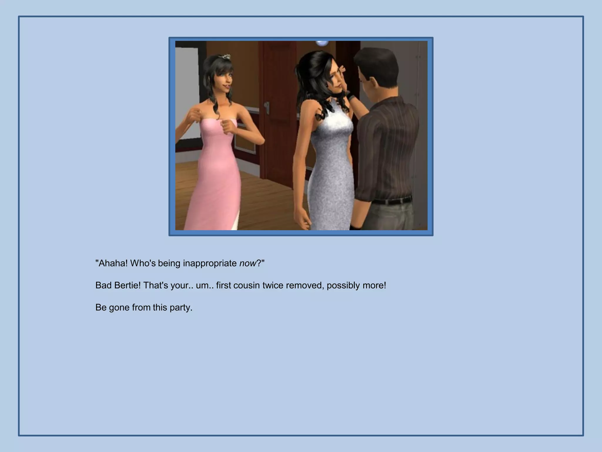 "Ahaha! Who's being inappropriate now?"

Bad Bertie! That's your.. um.. first cousin twice removed, possibly more!

Be gone from this party.
 