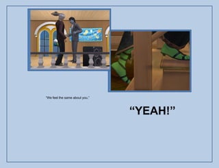 “We feel the same about you.”



                                “YEAH!”
 