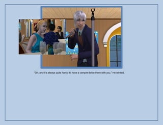 “Oh, and it‟s always quite handy to have a vampire bride there with you.” He winked.
 