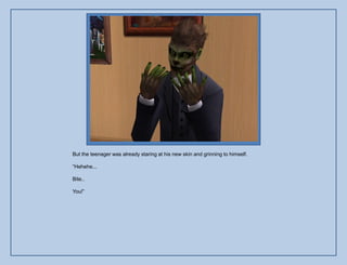 But the teenager was already staring at his new skin and grinning to himself.

“Hehehe...

Bite..

You!”
 