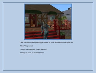 Later that morning Allozyme dragged himself up to the address Corin had given him.

“Here?” he groaned.

“I‟ve got to actually sit in a place like this?!”

Shaking his head, he stumbled inside.
 