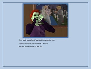 “Look what I have a-found!” My called from across the room.

“Night-Grandmother and Grandfather‟s wedding!

It is most a-lovely actually, COME SEE.”
 