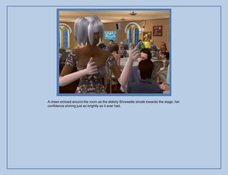 A cheer echoed around the room as the elderly Shrewette strode towards the stage, her
confidence shining just as brightly as it ever had.
 