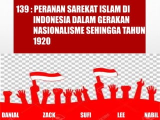 139 : PERANAN SAREKAT ISLAM DI
INDONESIA DALAM GERAKAN
NASIONALISME SEHINGGA TAHUN
1920
DANIAL ZACK SUFI LEE NABIL
 