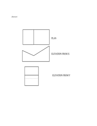 PLAN
ELEVATION FROM X
ELEVATION FROM Y
Answer:
 