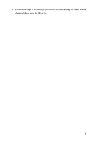 6. You must not forget to acknowledge your sources and must abide by the correct method
   of acknowledging using the APA style.




                                                                                     4
 