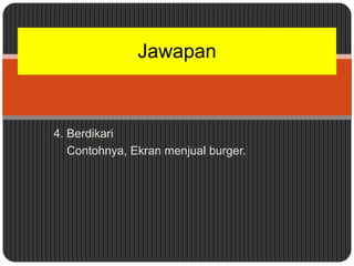 Jawapan



4. Berdikari
   Contohnya, Ekran menjual burger.
 