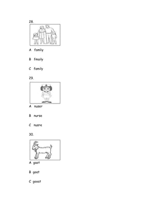 28.
A famliy
B fmaily
C family
29.
A nuser
B nurse
C nusre
30.
A gaot
B goat
C gooat
 