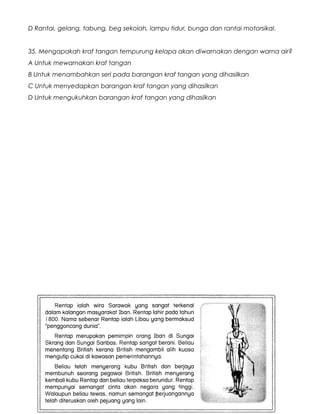 D Rantai, gelang, tabung, beg sekolah, lampu tidur, bunga dan rantai motorsikal.
35. Mengapakah kraf tangan tempurung kelapa akan diwarnakan dengan warna air?
A Untuk mewarnakan kraf tangan
B Untuk menambahkan seri pada barangan kraf tangan yang dihasilkan
C Untuk menyedapkan barangan kraf tangan yang dihasilkan
D Untuk mengukuhkan barangan kraf tangan yang dihasilkan
6
 