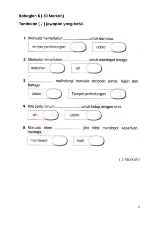 6 
Bahagian B ( 30 Markah) 
Tandakan ( / ) jawapan yang betul. 
( 5 Markah) 
 