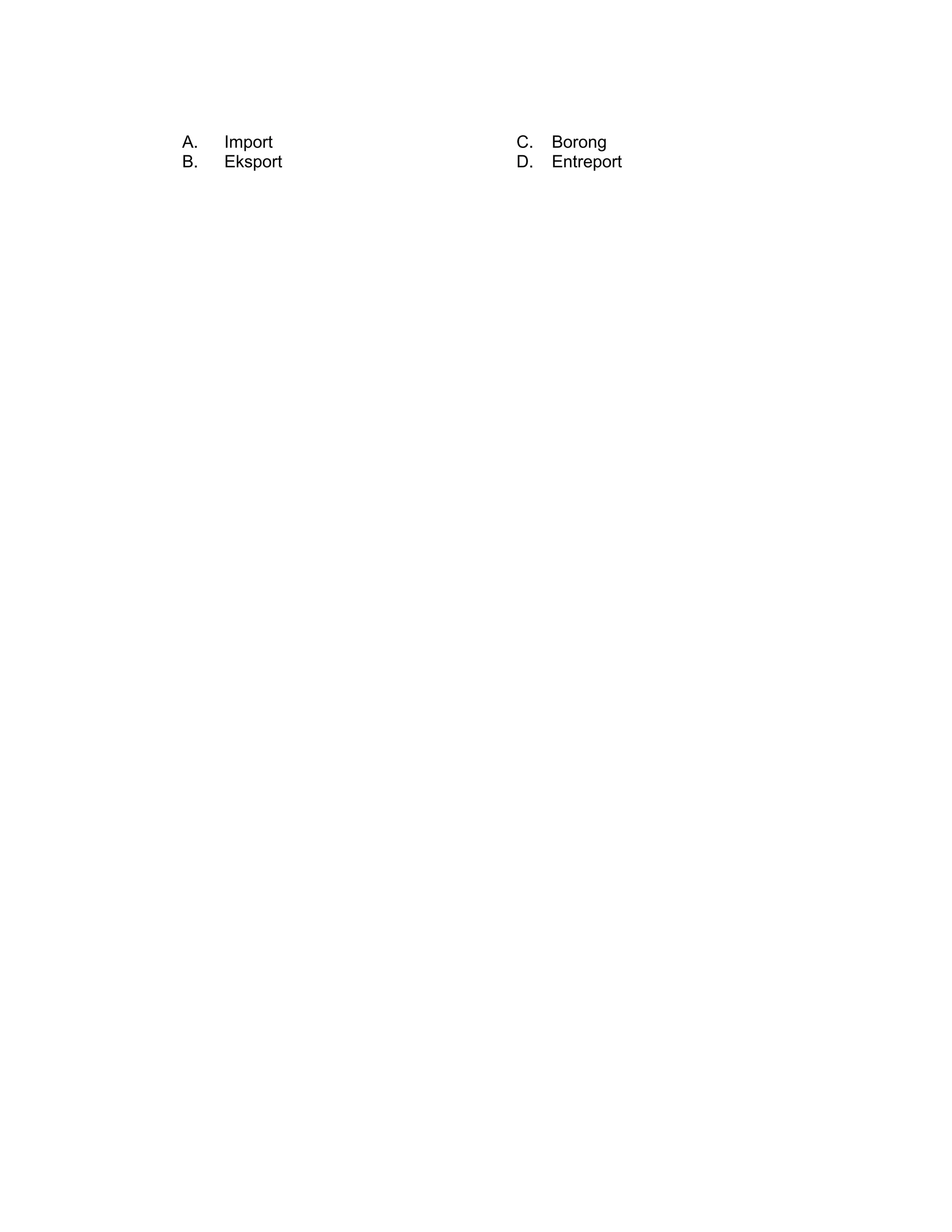A. Import C. Borong
B. Eksport D. Entreport
 