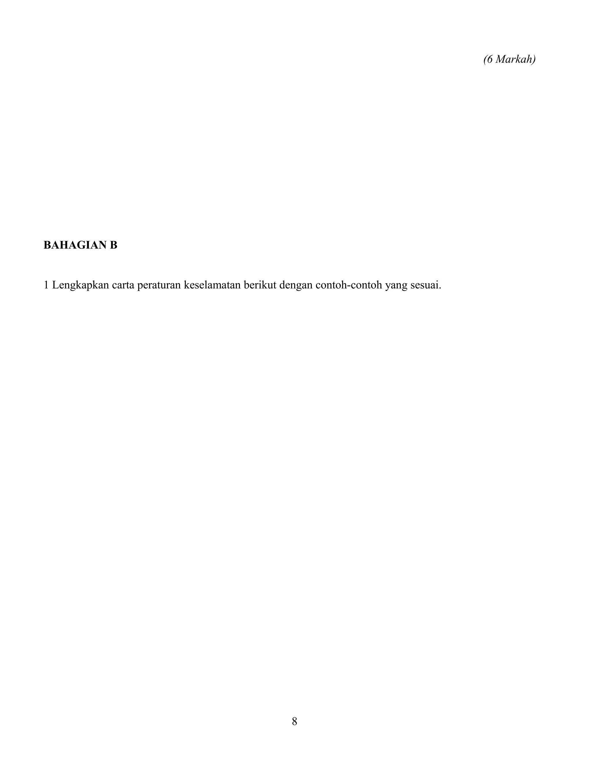 (6 Markah)
BAHAGIAN B
1 Lengkapkan carta peraturan keselamatan berikut dengan contoh-contoh yang sesuai.
8
 