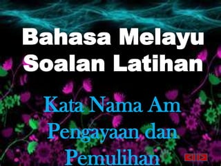 Bahasa Melayu
Soalan Latihan
 Kata Nama Am
 Pengayaan dan
   Pemulihan
 