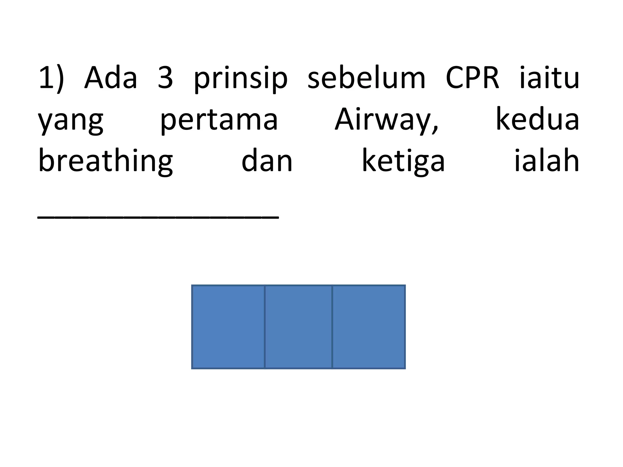 1) Ada 3 prinsip sebelum CPR iaitu
yang pertama Airway, kedua
breathing dan ketiga ialah
______________