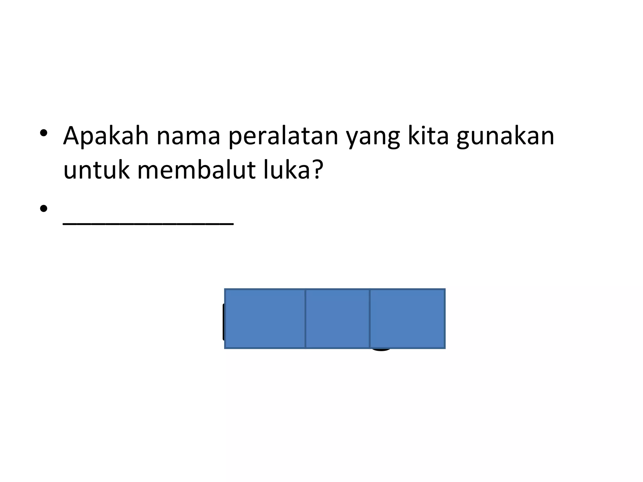 • Apakah nama peralatan yang kita gunakan
untuk membalut luka?
• ____________
Bandage