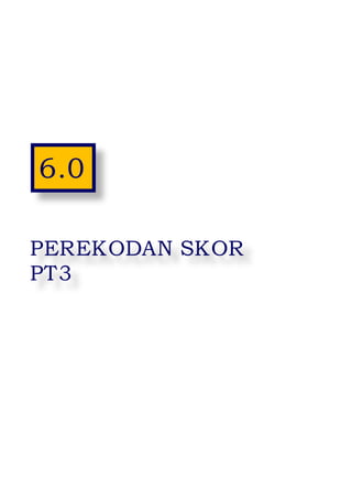 23
6.0
PEREKODAN SKOR
PT3
 