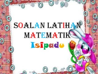 Soalan Latihan
  Matematik
   Isipadu
 