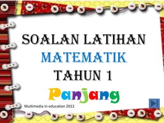 Soalan Latihan
  Matematik
   Tahun 1
             Panjang
Multimedia in education 2012
 