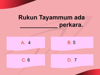 Rukun Tayammum ada
___________ perkara.

A. 4          B. 5


 C. 6         D. 7
 