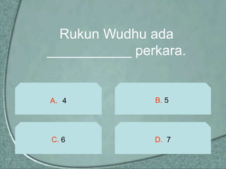 Rukun Wudhu ada
___________ perkara.


A. 4           B. 5




C. 6           D. 7
 