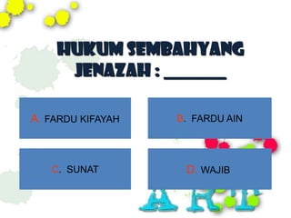 HUKUM SEMBAHYANG
     JENAZAH : _______

A. FARDU KIFAYAH   B. FARDU AIN




   C. SUNAT         D. WAJIB
 