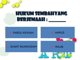 HUKUM SEMBAHYANG
     BERJEMAAH : _______

 A. FARDU KIFAYAH    B. HARUS




C. SUNAT MUAKKADAH   D. WAJIB
 