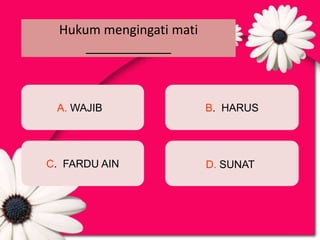 Hukum mengingati mati
      ____________



 A. WAJIB                 B. HARUS




C. FARDU AIN              D. SUNAT
 