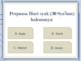 Perpuasa Hari syak (30 Sya’ban)
         hukumnya:

  A. Wajib          B. Sunat




  C. Makruh        D. Haram
 