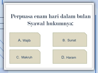 Perpuasa enam hari dalam bulan
      Syawal hukumnya:

  A. Wajib         B. Sunat




  C. Makruh        D. Haram
 