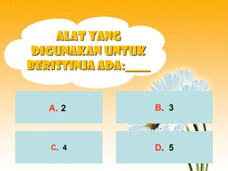 Alat yang
 digunakan untuk
beristinja ada:____


   A. 2               B. 3



   C. 4               D. 5
 