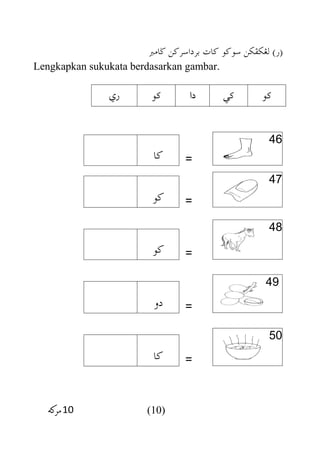 ‫ضامرب‬ ‫برداسركن‬ ‫كات‬ ‫سوكو‬ ‫لغكفكن‬ )‫(ر‬
Lengkapkan sukukata berdasarkan gambar.
‫ري‬ ‫ك‬‫و‬ ‫دا‬ ‫كي‬ ‫كو‬
46
‫كا‬ =
47
‫كو‬ =
48
‫كو‬ =
49
‫دو‬ =
50
‫كا‬ =
(10)
 