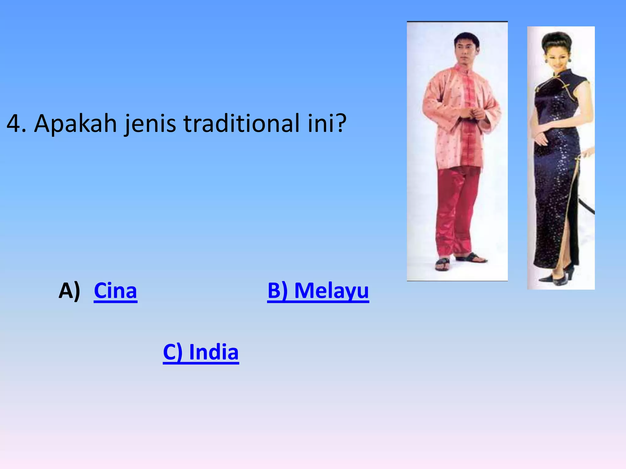 4. Apakah jenis traditional ini?




    A) Cina              B) Melayu

              C) India
 
