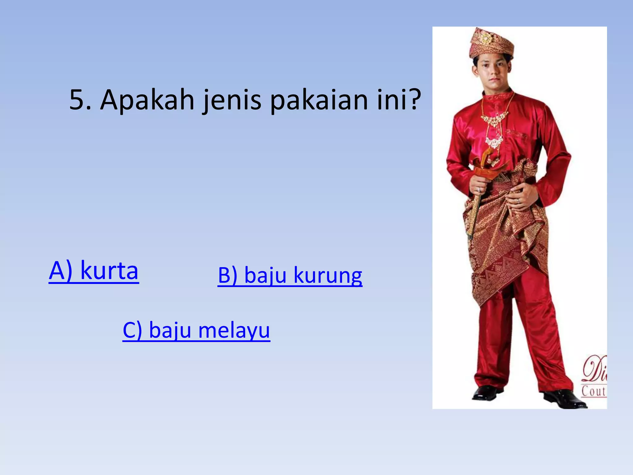 5. Apakah jenis pakaian ini?




A) kurta      B) baju kurung

      C) baju melayu
 
