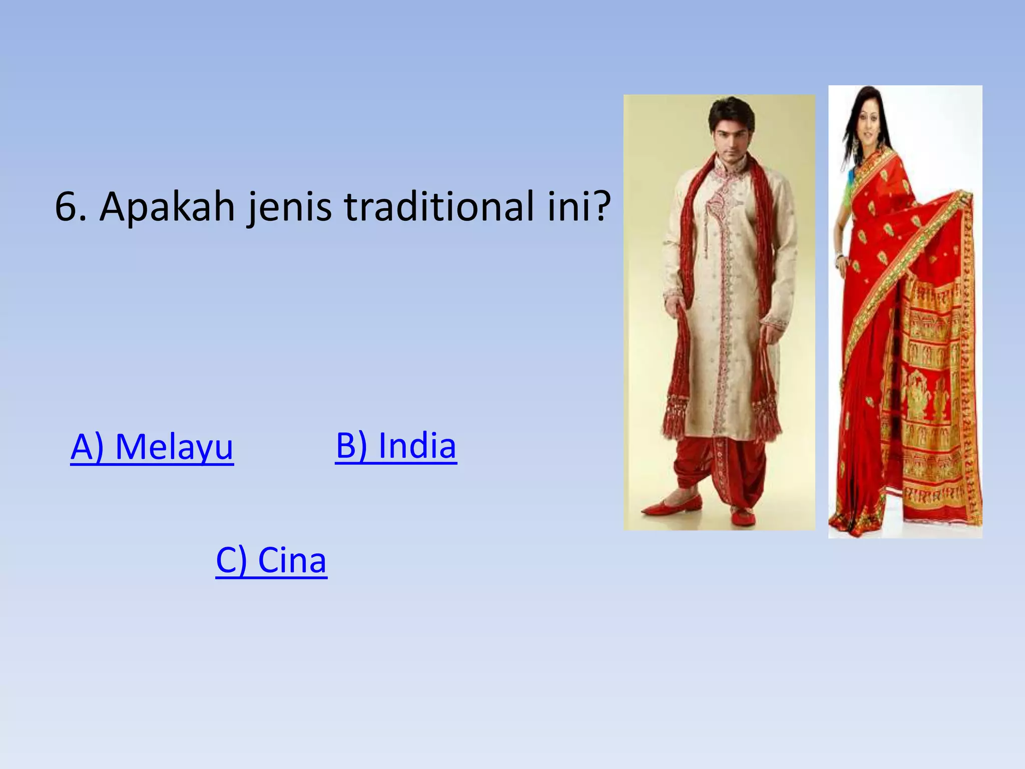6. Apakah jenis traditional ini?




A) Melayu          B) India

         C) Cina
 