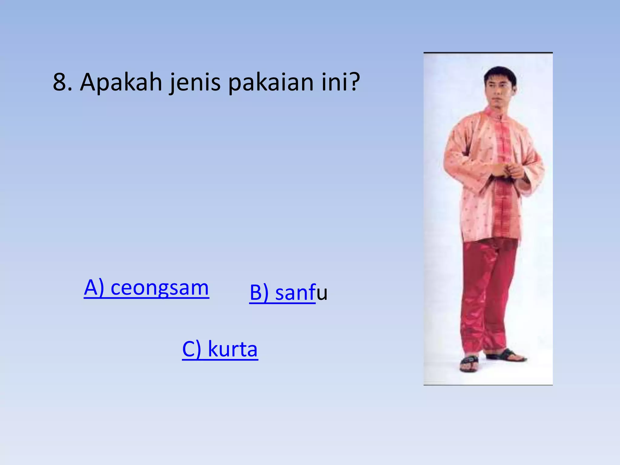 8. Apakah jenis pakaian ini?




  A) ceongsam     B) sanfu

           C) kurta
 
