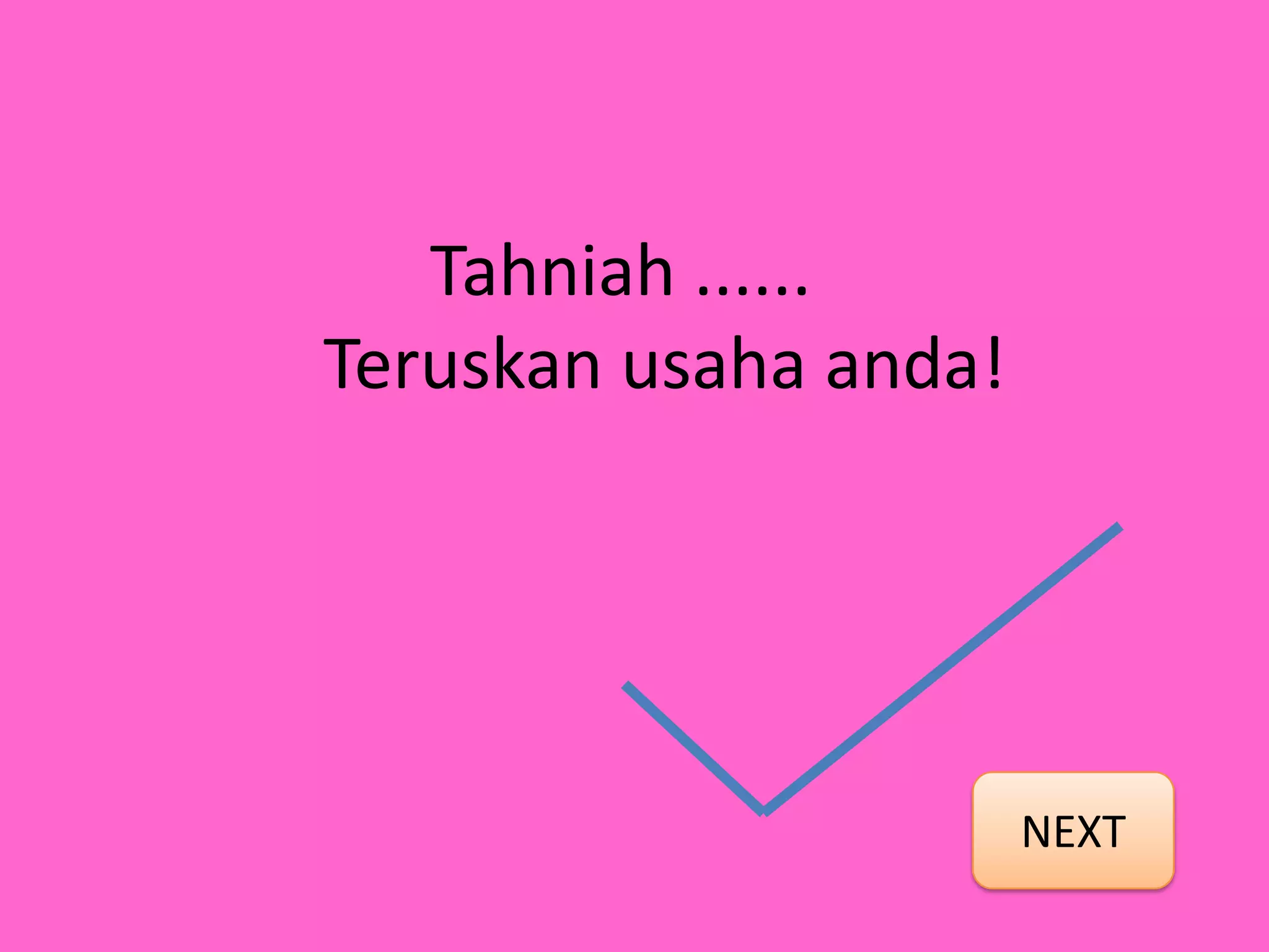 Tahniah ......
Teruskan usaha anda!




                       NEXT
 