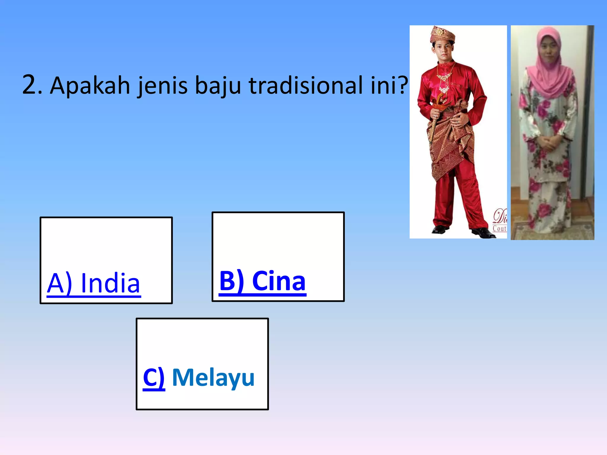 2. Apakah jenis baju tradisional ini?




  A) India         B) Cina


             C) Melayu
 