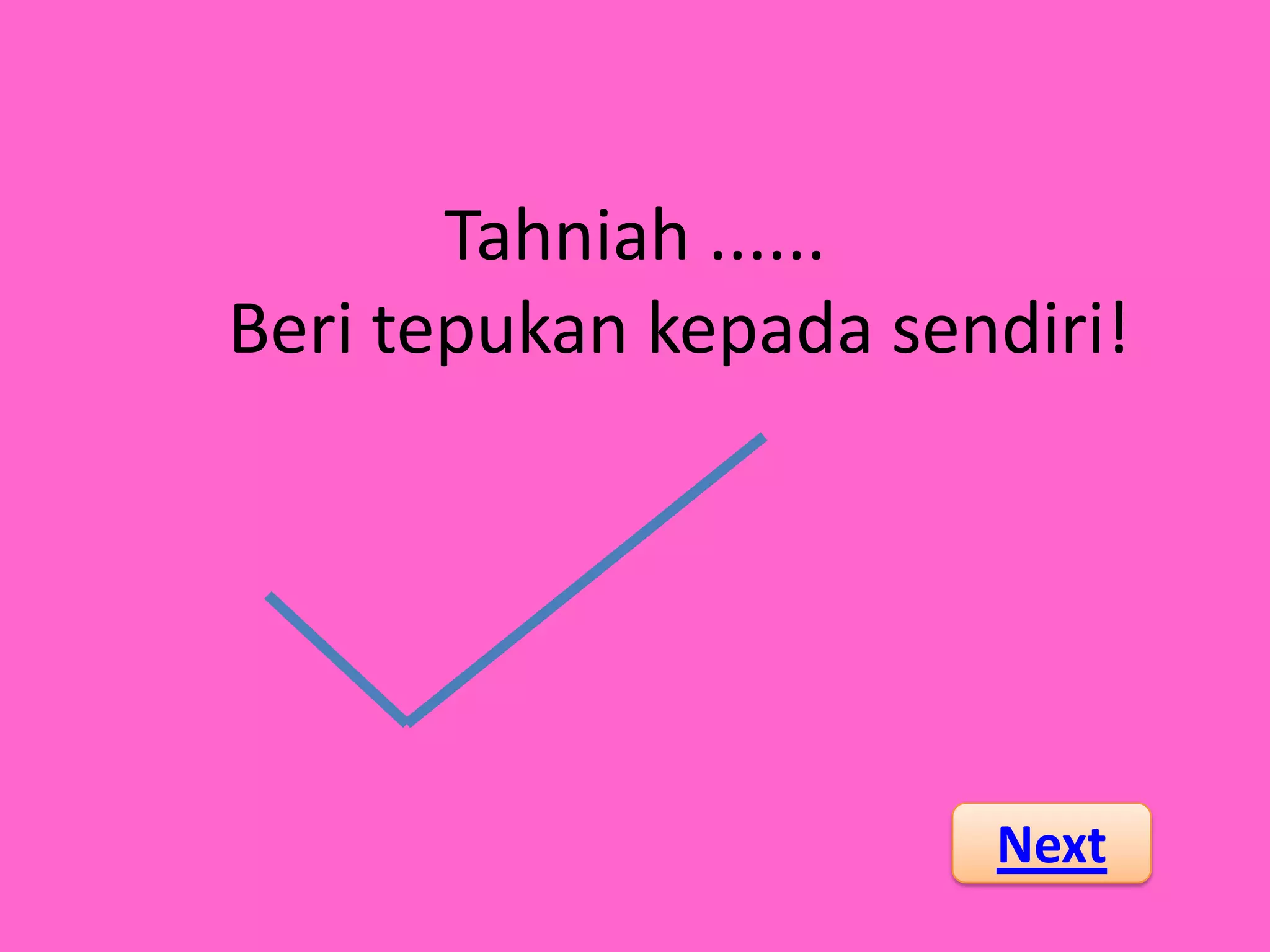 Tahniah ......
Beri tepukan kepada sendiri!




                       Next
 