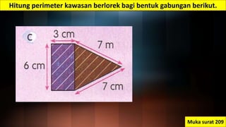 Hitung perimeter kawasan berlorek bagi bentuk gabungan berikut.
Muka surat 209
 