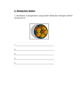 2. Manipulasi Alatan
1. Nyatakan 5 pergerakan yang boleh dilakukan dengan alatan
di bawah ini.
1._________________________________________
2._________________________________________
3._________________________________________
4._________________________________________
5._________________________________________
 
