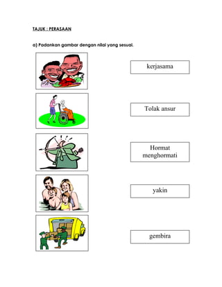 TAJUK : PERASAAN
a) Padankan gambar dengan nilai yang sesuai.
gembira
yakin
Hormat
menghormati
Tolak ansur
kerjasama
 