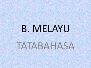 B. MELAYU
TATABAHASA
 