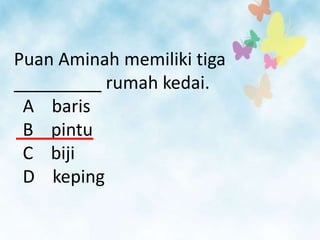 Puan Aminah memiliki tiga
_________ rumah kedai.
 A baris
 B pintu
 C biji
 D keping
 