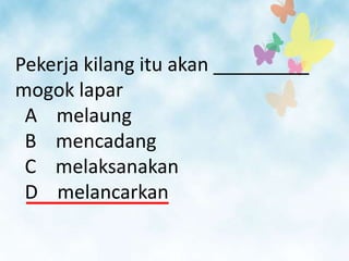 Pekerja kilang itu akan _________
mogok lapar
 A melaung
 B mencadang
 C melaksanakan
 D melancarkan
 