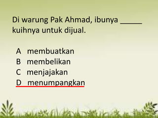 Di warung Pak Ahmad, ibunya _____
kuihnya untuk dijual.

A   membuatkan
B   membelikan
C   menjajakan
D   menumpangkan
 