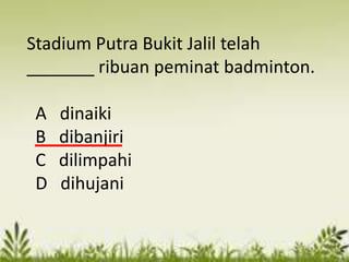 Stadium Putra Bukit Jalil telah
_______ ribuan peminat badminton.

A   dinaiki
B   dibanjiri
C   dilimpahi
D   dihujani
 