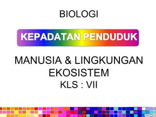 BIOLOGI



MANUSIA & LINGKUNGAN
    EKOSISTEM
       KLS : VII
 